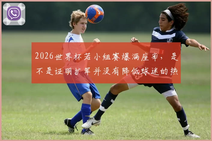 2026世界杯若小组赛爆满座率，是不是证明扩军并没有降低球迷的热情